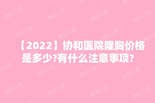 【2024】协和医院隆胸价格是多少?有什么注意事项?