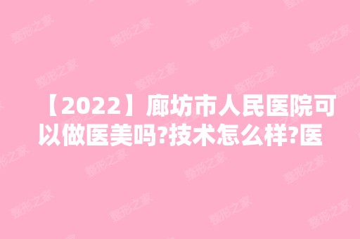 【2024】廊坊市人民医院可以做医美吗?技术怎么样?医院介绍＋医生简介