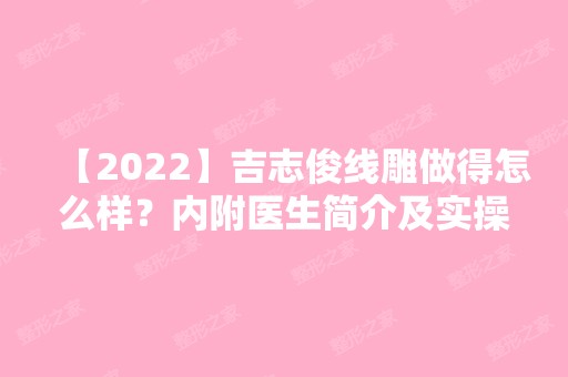 【2024】吉志俊做得怎么样？内附医生简介及实操案例分享