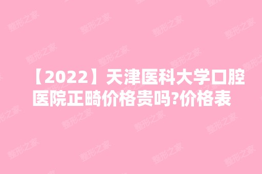 【2024】天津医科大学口腔医院正畸价格贵吗?价格表参考