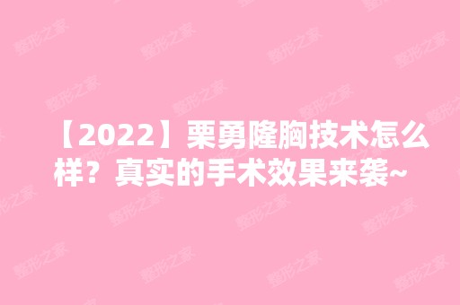 【2024】栗勇隆胸技术怎么样？真实的手术效果来袭~