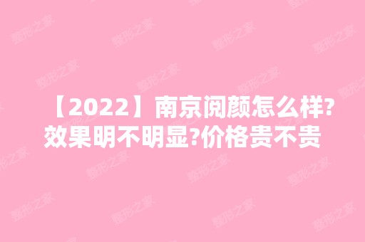 【2024】南京阅颜怎么样?效果明不明显?价格贵不贵呢?