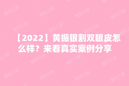 【2024】黄振银割双眼皮怎么样？来看真实案例分享