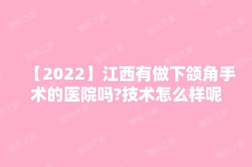 【2024】江西有做下颌角手术的医院吗?技术怎么样呢?价格贵不贵呢?