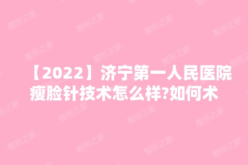 【2024】济宁第一人民医院瘦脸针技术怎么样?如何术后护理呢?