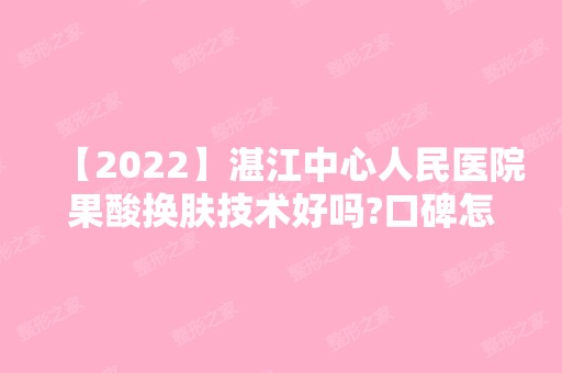 【2024】湛江中心人民医院果酸换肤技术好吗?口碑怎么样呢?