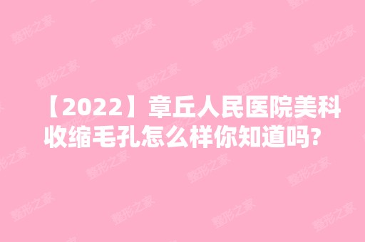 【2024】章丘人民医院美科收缩毛孔怎么样你知道吗?效果明显吗?