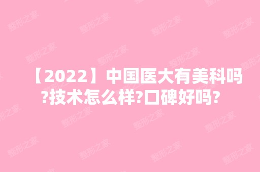 【2024】中国医大有美科吗?技术怎么样?口碑好吗?