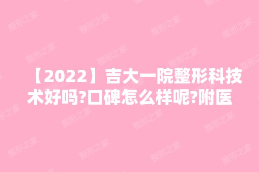 【2024】吉大一院整形科技术好吗?口碑怎么样呢?附医生介绍