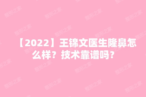 【2024】王锦文医生隆鼻怎么样？技术靠谱吗？