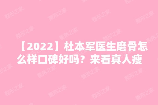 【2024】杜本军医生磨骨怎么样口碑好吗？来看真人瘦脸案例