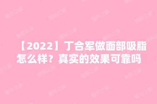 【2024】丁合军做面部吸脂怎么样？真实的效果可靠吗？