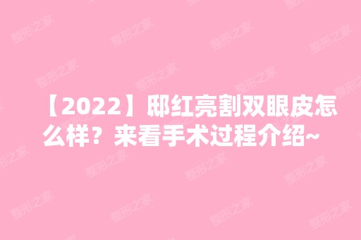 【2024】邸红亮割双眼皮怎么样？来看手术过程介绍~