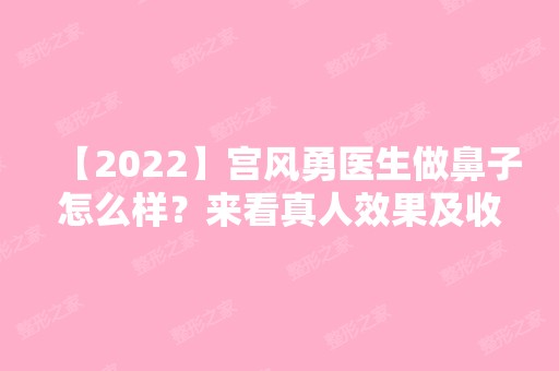 【2024】宫风勇医生做鼻子怎么样？来看真人效果及收费情况~