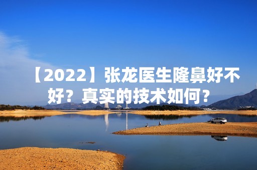 【2024】张龙医生隆鼻好不好？真实的技术如何？