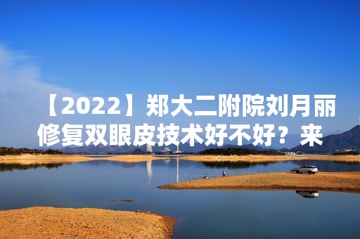 【2024】郑大二附院刘月丽修复双眼皮技术好不好？来看详细介绍