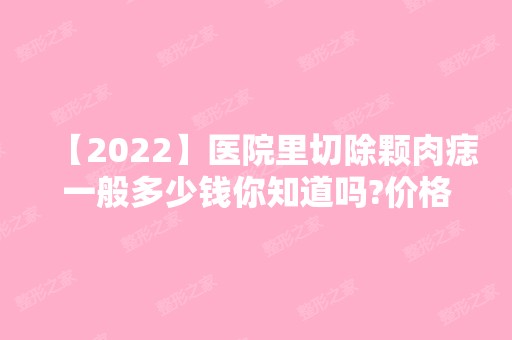 【2024】医院里切除颗肉痣一般多少钱你知道吗?价格你接受得了吗？