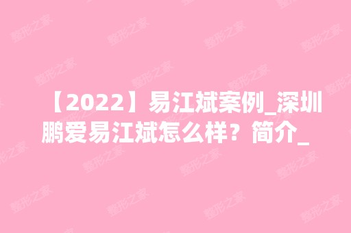 【2024】易江斌案例_深圳鹏爱易江斌怎么样？简介_价格表