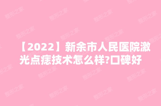 【2024】新余市人民医院激光点痣技术怎么样?口碑好吗?有哪些注意事项