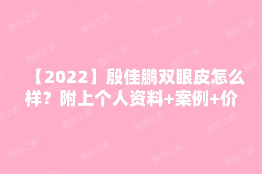 【2024】殷佳鹏双眼皮怎么样？附上个人资料+案例+价格