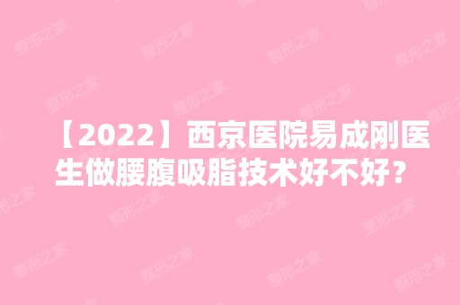 【2024】西京医院易成刚医生做腰腹吸脂技术好不好？内附价格表参考