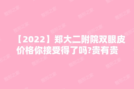 【2024】郑大二附院双眼皮价格你接受得了吗?贵有贵的原因!附真实案例