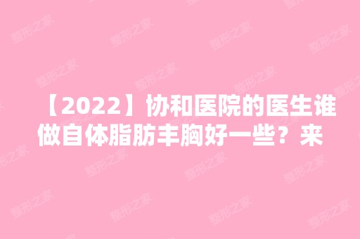 【2024】协和医院的医生谁做自体脂肪丰胸好一些？来看真实案例图