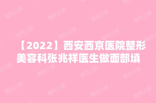 【2024】西安西京医院整形美容科张兆祥医生做面部填充怎么样？