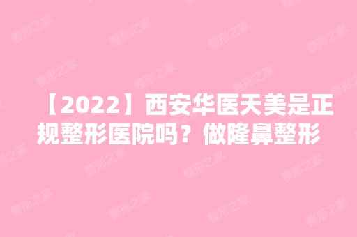 【2024】西安华医天美是正规整形医院吗？做隆鼻整形技术怎么样？