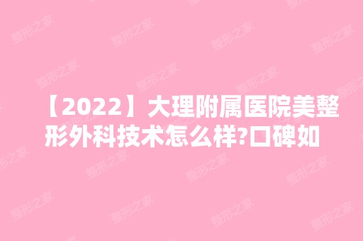 【2024】大理附属医院美整形外科技术怎么样?口碑如何呢?