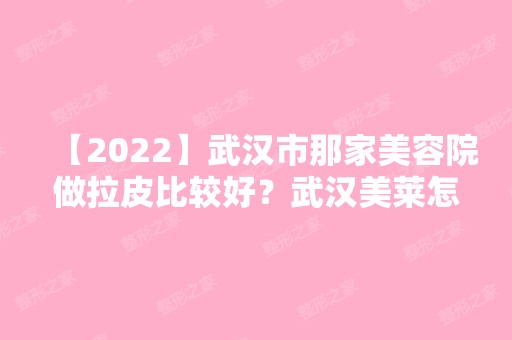 【2024】武汉市那家美容院做拉皮比较好？武汉美莱怎么样？