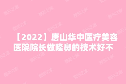 【2024】唐山华中医疗美容医院院长做隆鼻的技术好不好？来看真实效果