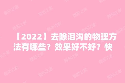 【2024】去除泪沟的物理方法有哪些？效果好不好？快来了解下吧