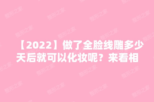 【2024】做了全脸多少天后就可以化妆呢？来看相关人士的介绍吧