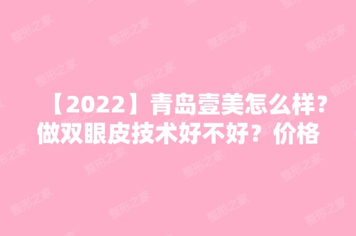 【2024】青岛壹美怎么样？做双眼皮技术好不好？价格大概是多少？