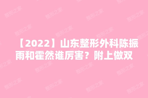 【2024】山东整形外科陈振雨和霍然谁厉害？附上做双眼皮真实效果图