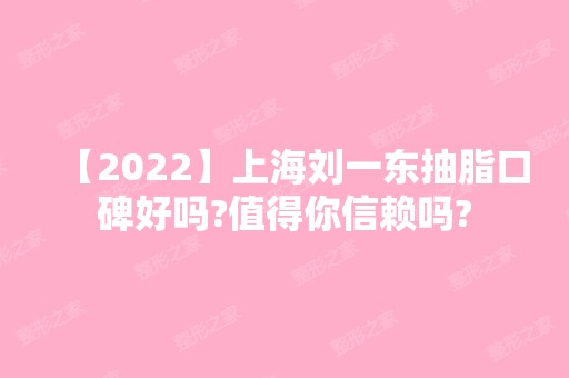 【2024】上海刘一东抽脂口碑好吗?值得你信赖吗?