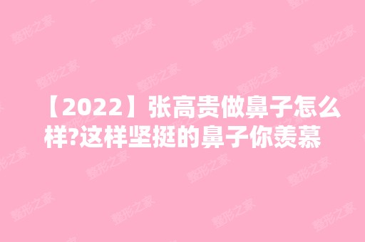 【2024】张高贵做鼻子怎么样?这样坚挺的鼻子你羡慕吗?你也可以拥有!