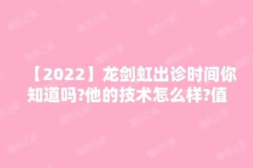 【2024】龙剑虹出诊时间你知道吗?他的技术怎么样?值得你相信吗?附真实案例图