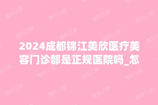 2024成都锦江美欣医疗美容门诊部是正规医院吗_怎么样呢_是公立医院吗