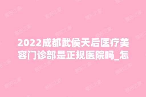 2024成都武侯天后医疗美容门诊部是正规医院吗_怎么样呢_是公立医院吗