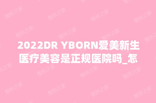 2024DR YBORN爱美新生医疗美容是正规医院吗_怎么样呢_是公立医院吗