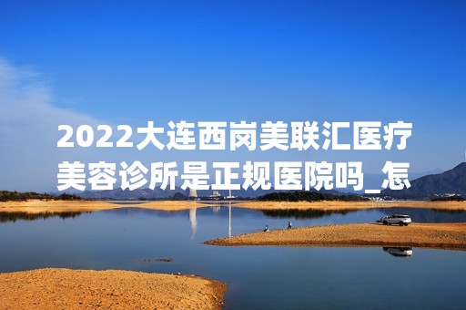 2024大连西岗美联汇医疗美容诊所是正规医院吗_怎么样呢_是公立医院吗