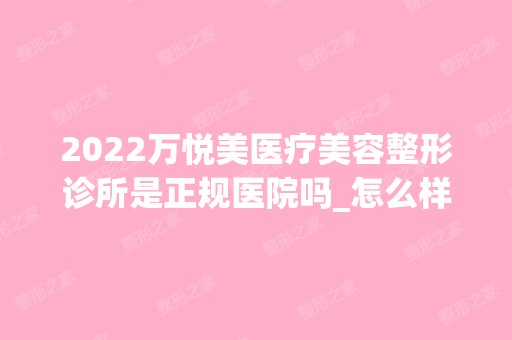 2024万悦美医疗美容整形诊所是正规医院吗_怎么样呢_是公立医院吗