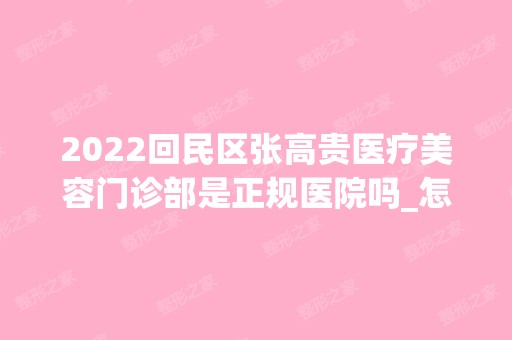 2024回民区张高贵医疗美容门诊部是正规医院吗_怎么样呢_是公立医院吗