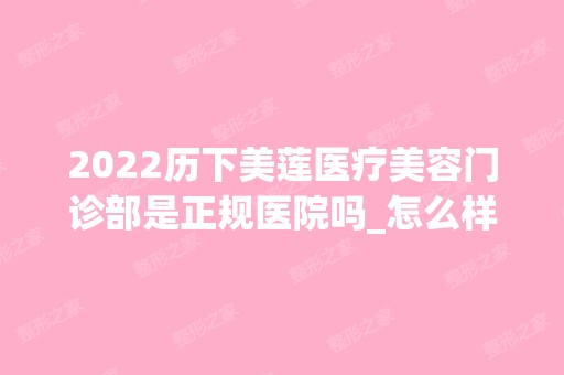 2024历下美莲医疗美容门诊部是正规医院吗_怎么样呢_是公立医院吗