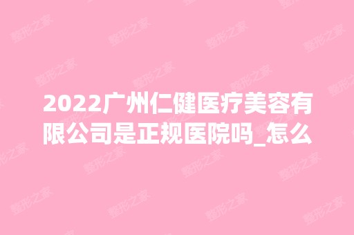 2024广州仁健医疗美容有限公司是正规医院吗_怎么样呢_是公立医院吗