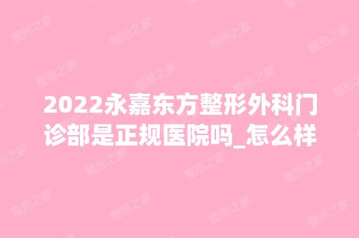 2024永嘉东方整形外科门诊部是正规医院吗_怎么样呢_是公立医院吗