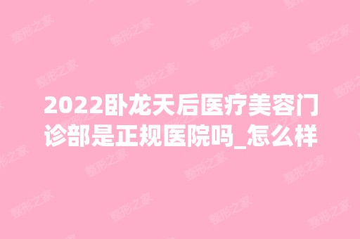 2024卧龙天后医疗美容门诊部是正规医院吗_怎么样呢_是公立医院吗