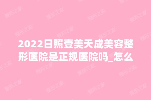 2024日照壹美天成美容整形医院是正规医院吗_怎么样呢_是公立医院吗